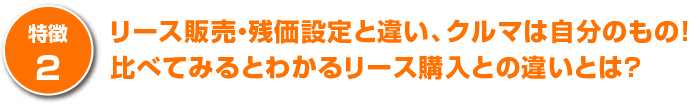 リース販売・残価設定と違い、クルマは自分のもの！比べてみるとわかるリース購入との違いとは？