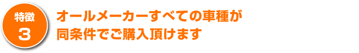 オールメーカーすべての車種が同条件でご購入頂けます